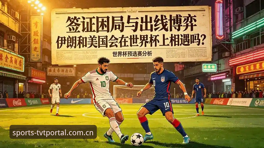 世界杯观赛签证困境详解——从TVT体育官网视角看赛事场外的政治博弈
